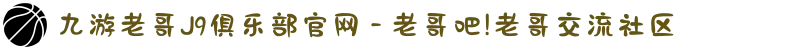 九游老哥J9俱乐部官网 - 老哥吧!老哥交流社区